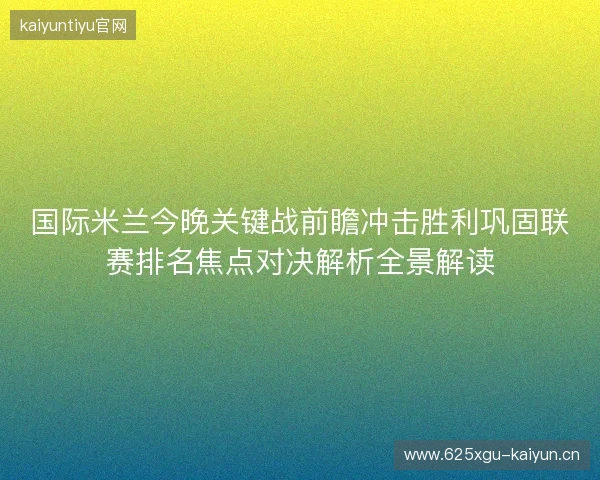 国际米兰今晚关键战前瞻冲击胜利巩固联赛排名焦点对决解析全景解读