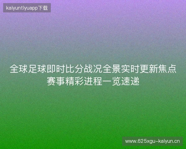 全球足球即时比分战况全景实时更新焦点赛事精彩进程一览速递