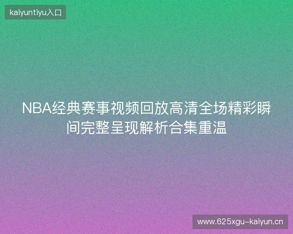 NBA经典赛事视频回放高清全场精彩瞬间完整呈现解析合集重温