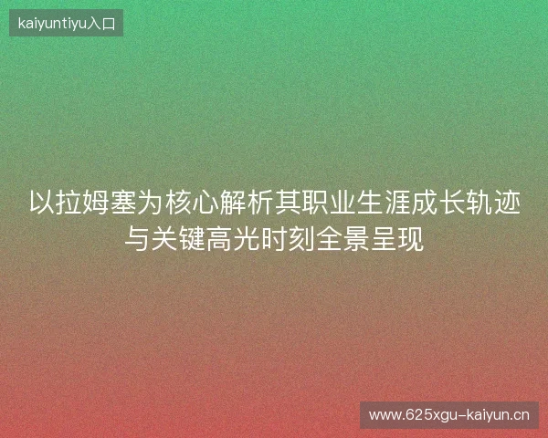 以拉姆塞为核心解析其职业生涯成长轨迹与关键高光时刻全景呈现