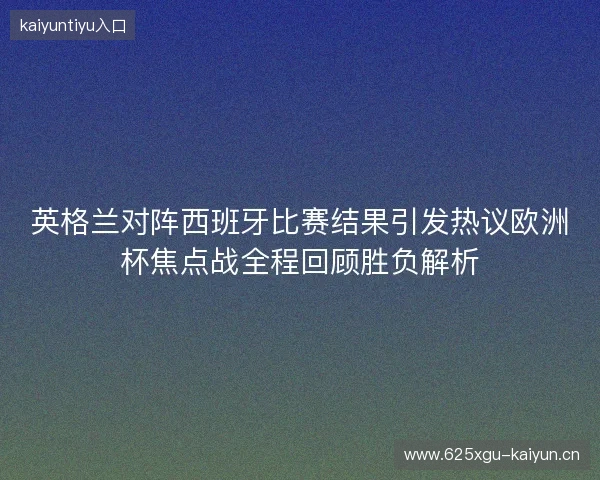 英格兰对阵西班牙比赛结果引发热议欧洲杯焦点战全程回顾胜负解析
