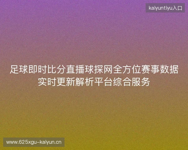 足球即时比分直播球探网全方位赛事数据实时更新解析平台综合服务 足球即时比分直播球探网全方位赛事数据实时更新解析平台综合服务