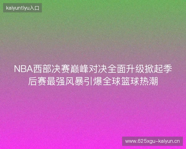 NBA西部决赛巅峰对决全面升级掀起季后赛最强风暴引爆全球篮球热潮