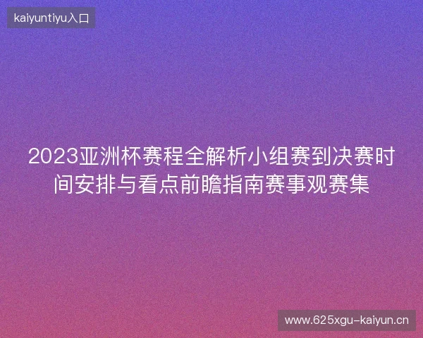 2023亚洲杯赛程全解析小组赛到决赛时间安排与看点前瞻指南赛事观赛集
