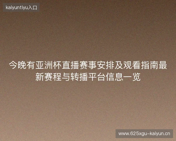 今晚有亚洲杯直播赛事安排及观看指南最新赛程与转播平台信息一览