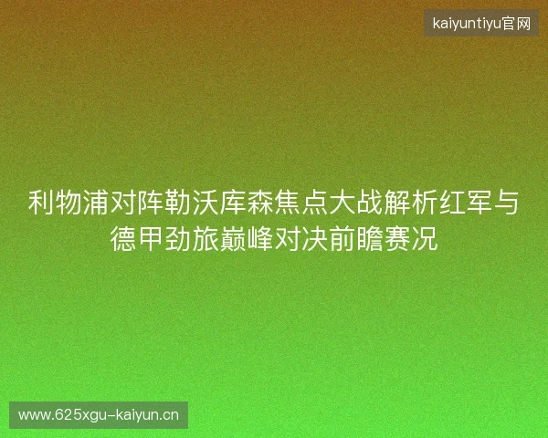 利物浦对阵勒沃库森焦点大战解析红军与德甲劲旅巅峰对决前瞻赛况 利物浦对阵勒沃库森焦点大战解析红军与德甲劲旅巅峰对决前瞻赛况