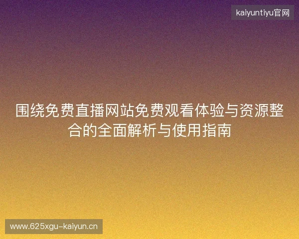 围绕免费直播网站免费观看体验与资源整合的全面解析与使用指南 围绕免费直播网站免费观看体验与资源整合的全面解析与使用指南