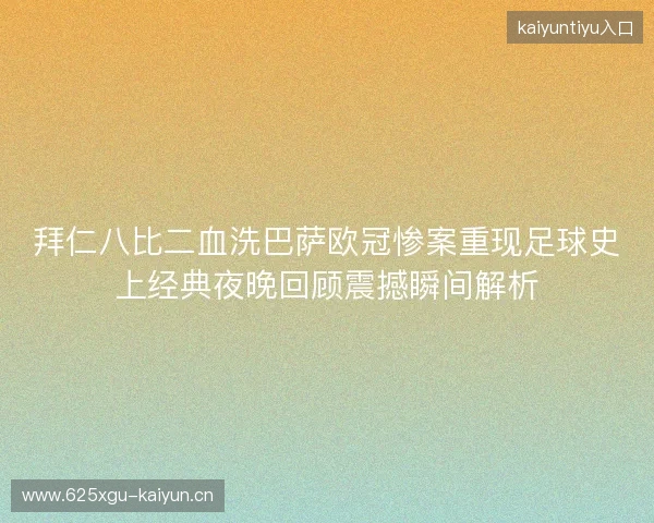 拜仁八比二血洗巴萨欧冠惨案重现足球史上经典夜晚回顾震撼瞬间解析 拜仁八比二血洗巴萨欧冠惨案重现足球史上经典夜晚回顾震撼瞬间解析