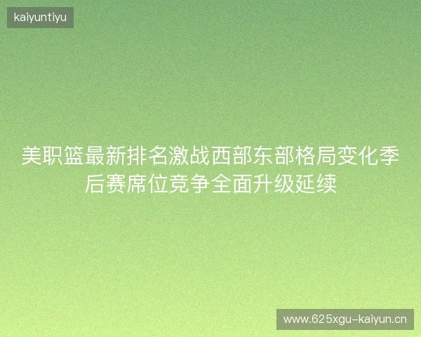 美职篮最新排名激战西部东部格局变化季后赛席位竞争全面升级延续 美职篮最新排名激战西部东部格局变化季后赛席位竞争全面升级延续
