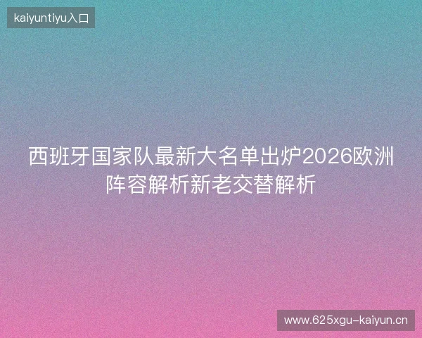 西班牙国家队最新大名单出炉2026欧洲阵容解析新老交替解析 西班牙国家队最新大名单出炉2026欧洲阵容解析新老交替解析