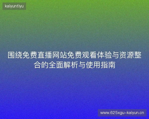 围绕免费直播网站免费观看体验与资源整合的全面解析与使用指南 围绕免费直播网站免费观看体验与资源整合的全面解析与使用指南