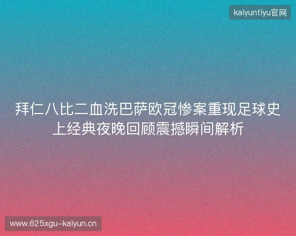 拜仁八比二血洗巴萨欧冠惨案重现足球史上经典夜晚回顾震撼瞬间解析 拜仁八比二血洗巴萨欧冠惨案重现足球史上经典夜晚回顾震撼瞬间解析