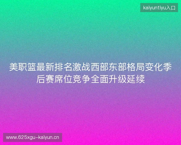 美职篮最新排名激战西部东部格局变化季后赛席位竞争全面升级延续 美职篮最新排名激战西部东部格局变化季后赛席位竞争全面升级延续