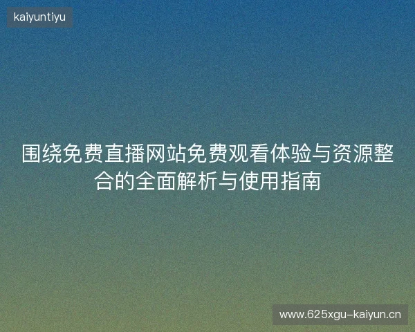 围绕免费直播网站免费观看体验与资源整合的全面解析与使用指南
