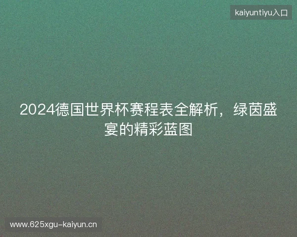 2024德国世界杯赛程表全解析，绿茵盛宴的精彩蓝图