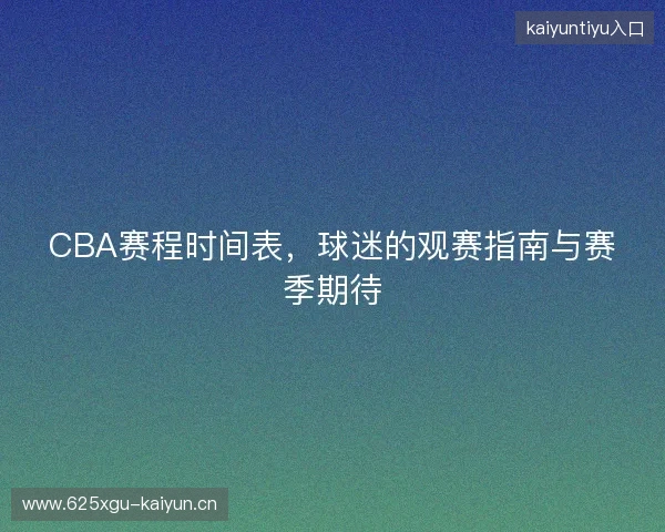 CBA赛程时间表，球迷的观赛指南与赛季期待
