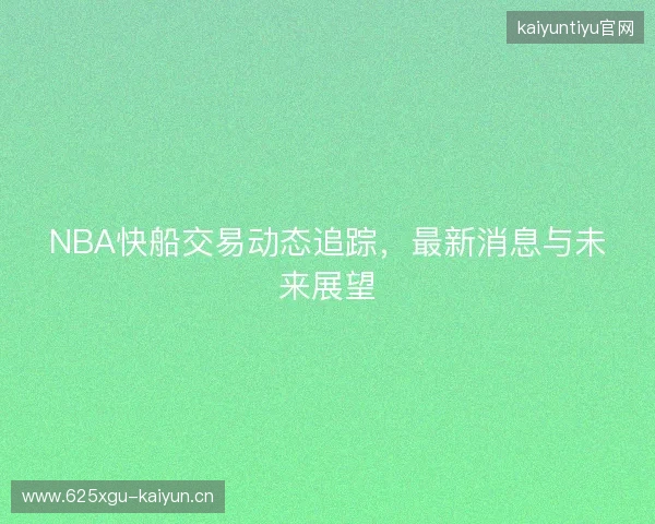 NBA快船交易动态追踪，最新消息与未来展望