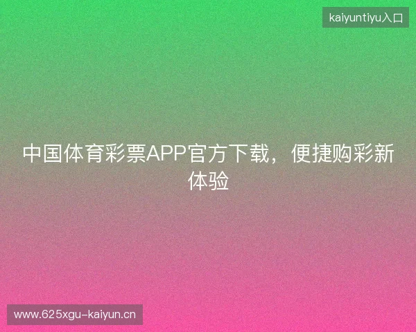 中国体育彩票APP官方下载，便捷购彩新体验